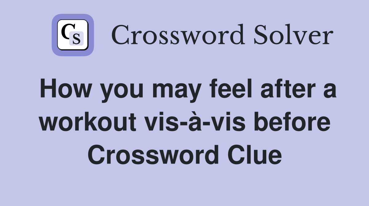 How you may feel after a workout vis-à-vis before Crossword Clue