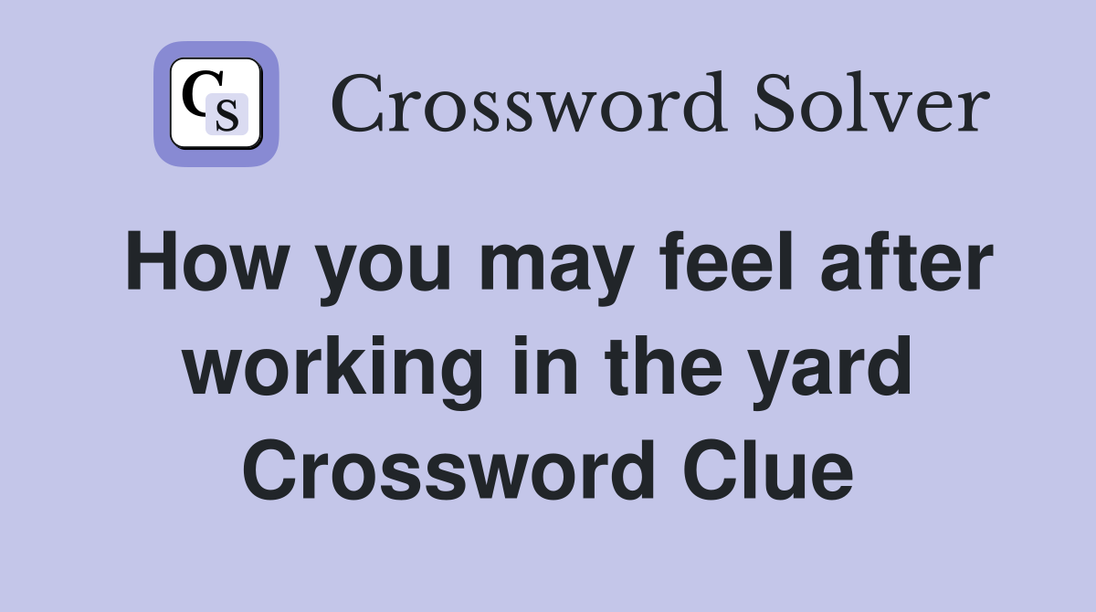 How you may feel after working in the yard Crossword Clue