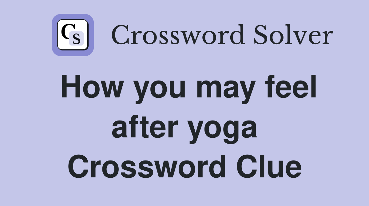 How you may feel after yoga Crossword Clue