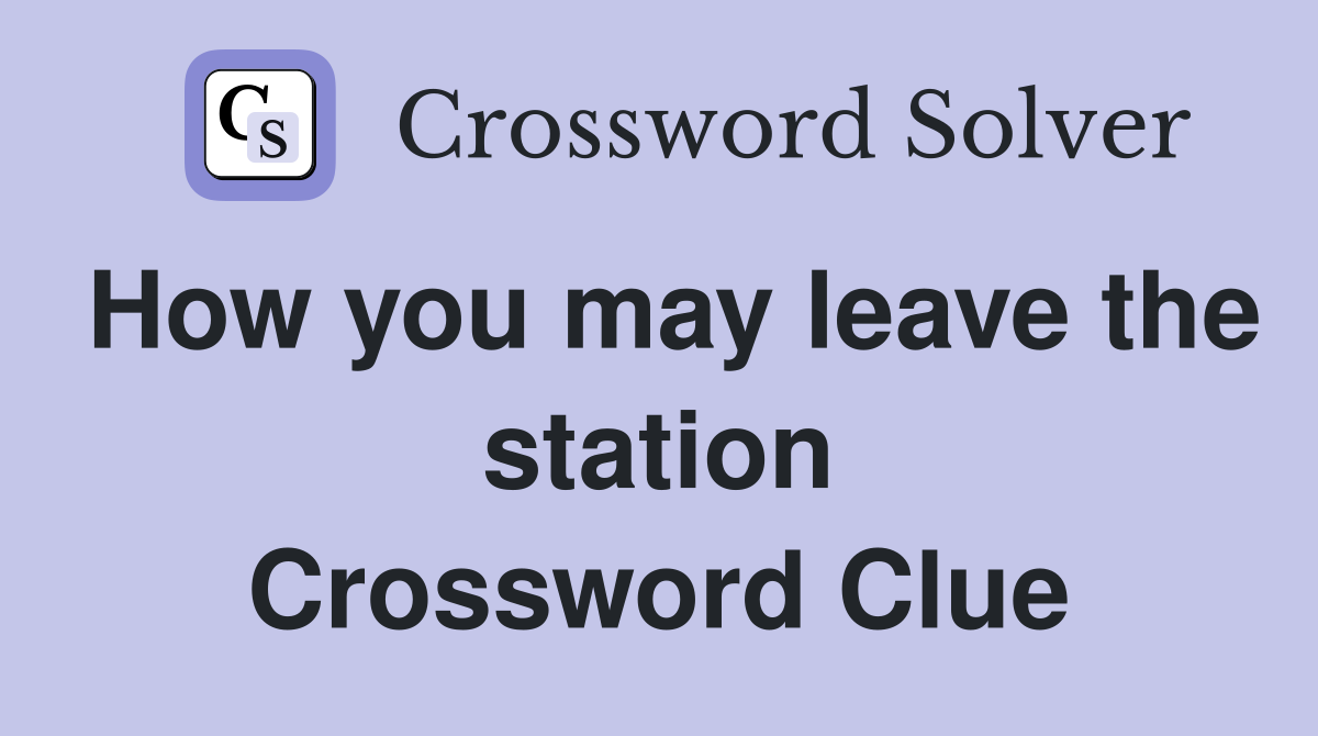 How you may leave the station Crossword Clue