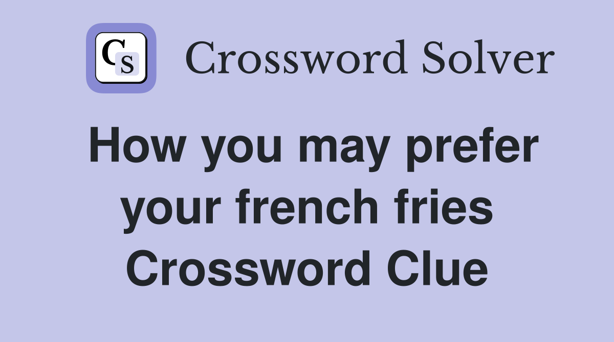 How you may prefer your french fries Crossword Clue