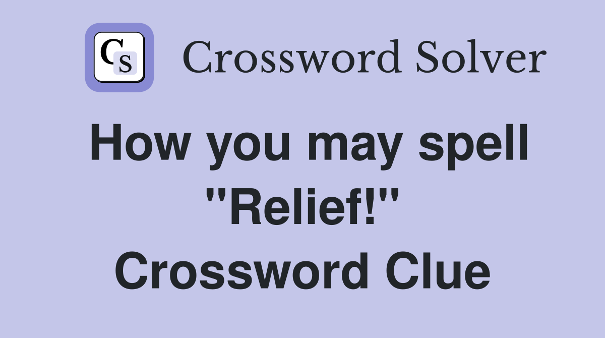 How you may spell ''Relief!'' Crossword Clue