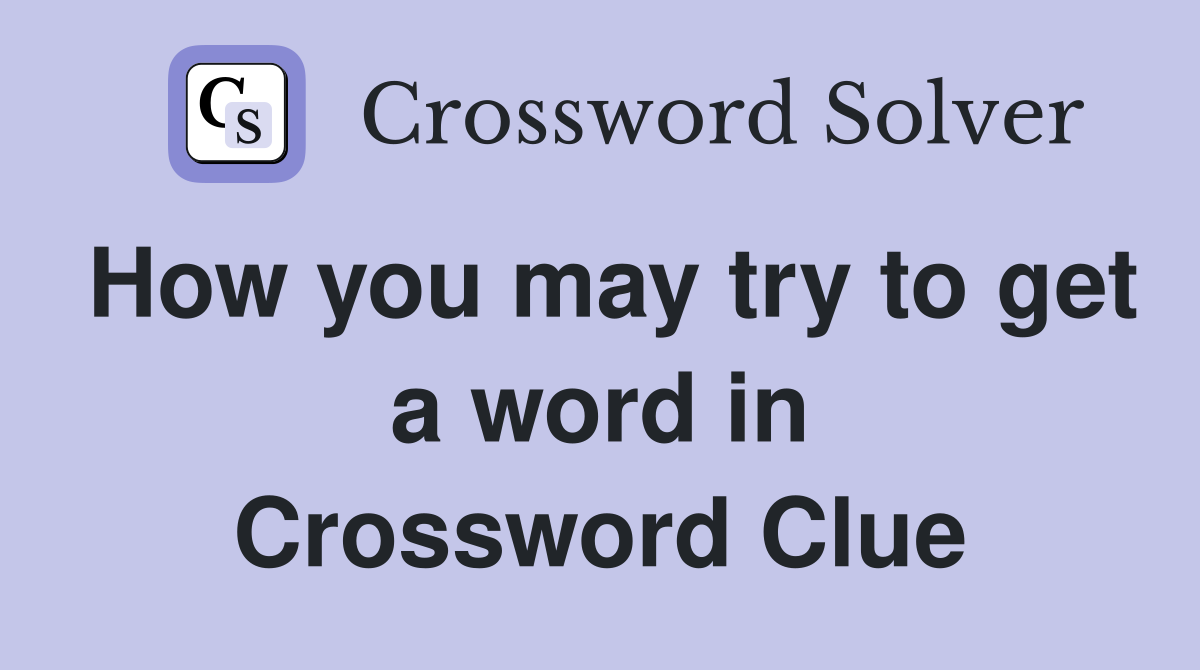 How you may try to get a word in Crossword Clue
