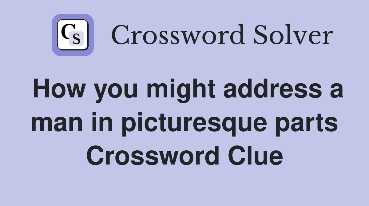 How you might address a man in picturesque parts Crossword Clue