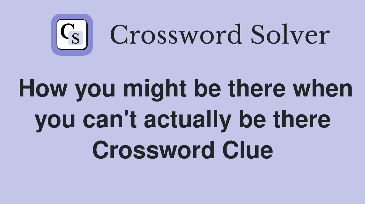 How you might be there when you can't actually be there Crossword Clue