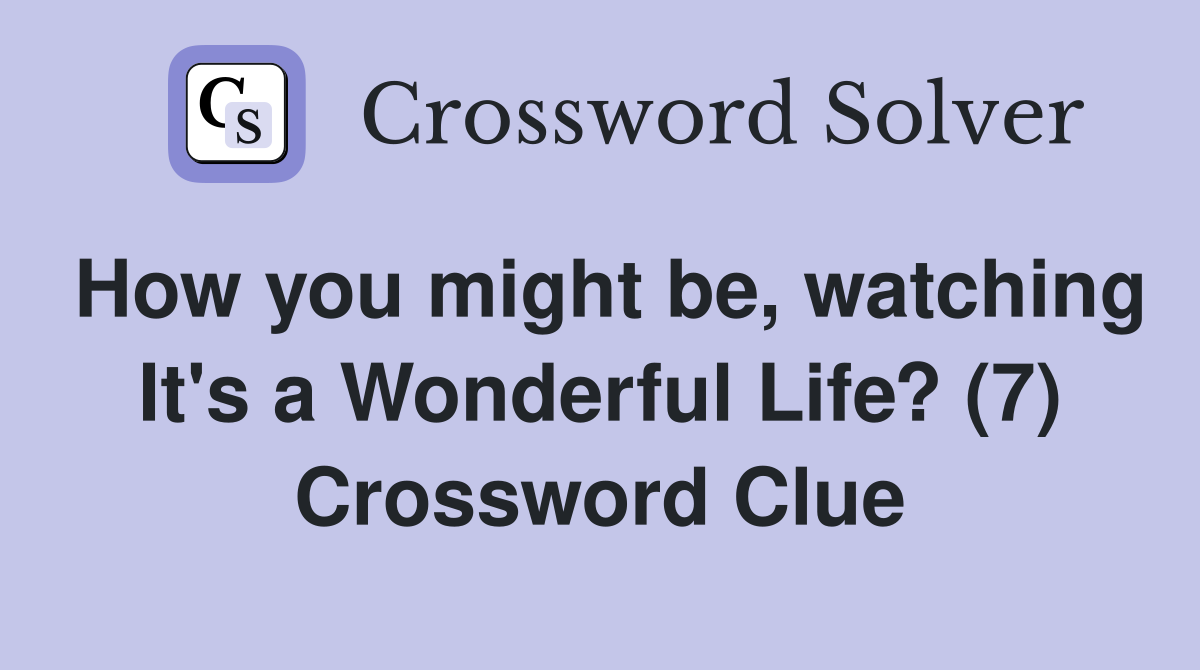 How you might be, watching It's a Wonderful Life? (7) Crossword Clue