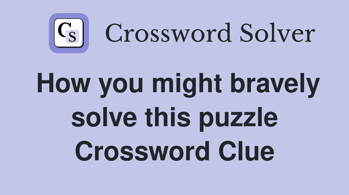 How you might bravely solve this puzzle Crossword Clue
