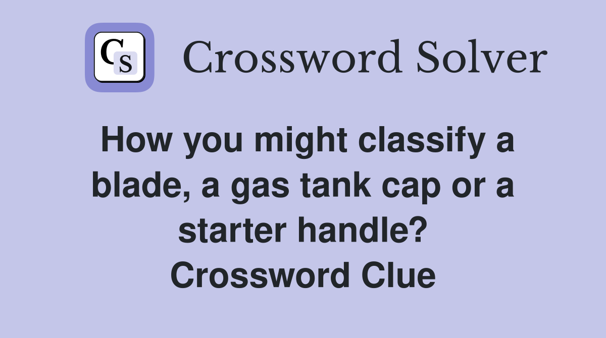 How you might classify a blade, a gas tank cap or a starter handle? Crossword Clue
