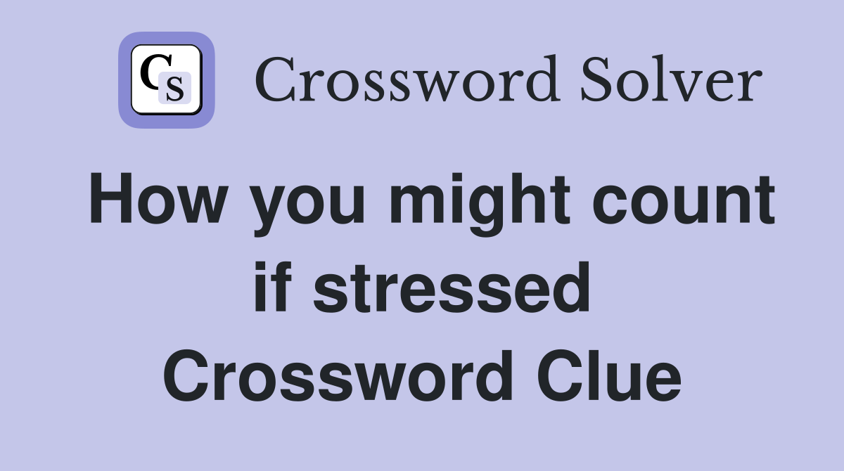 How you might count if stressed Crossword Clue
