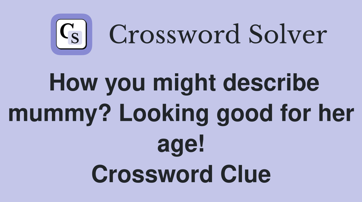 How you might describe mummy? Looking good for her age! Crossword Clue