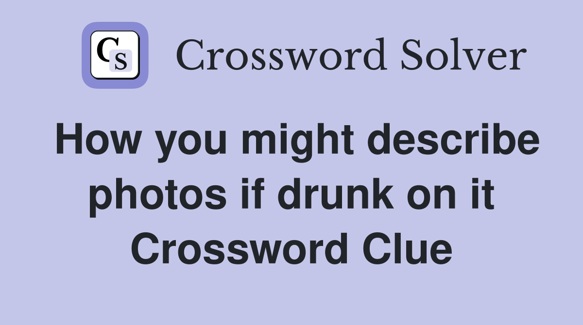How you might describe photos if drunk on it Crossword Clue