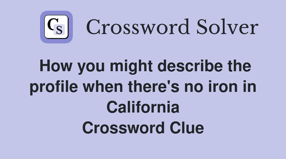How you might describe the profile when there's no iron in California Crossword Clue
