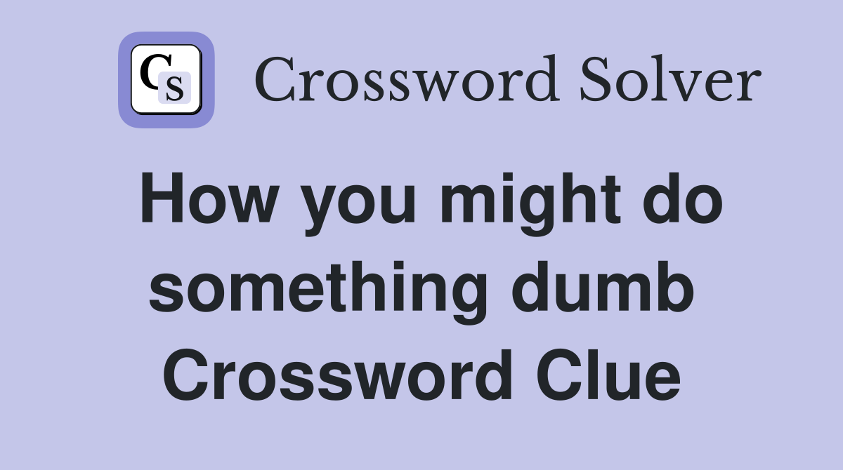 How you might do something dumb Crossword Clue