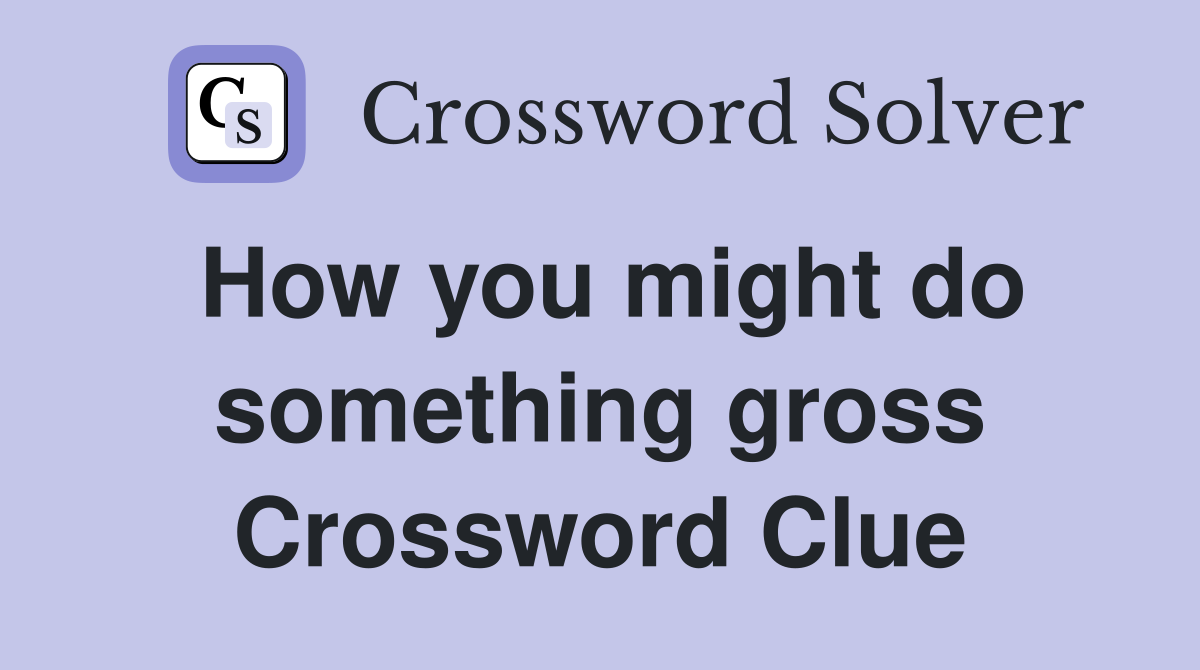 How you might do something gross Crossword Clue