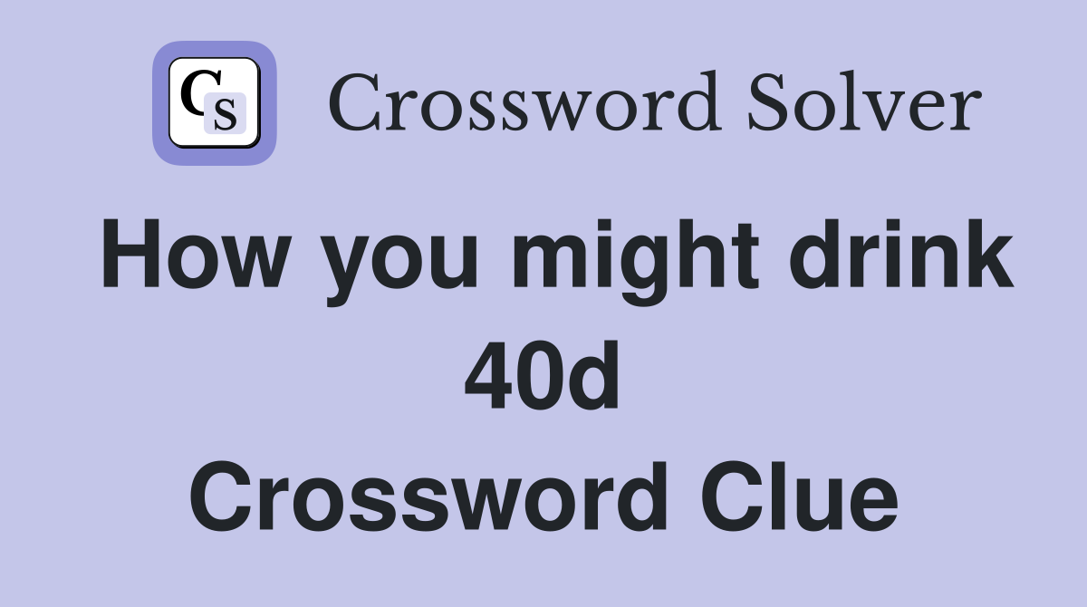 How you might drink 40d Crossword Clue