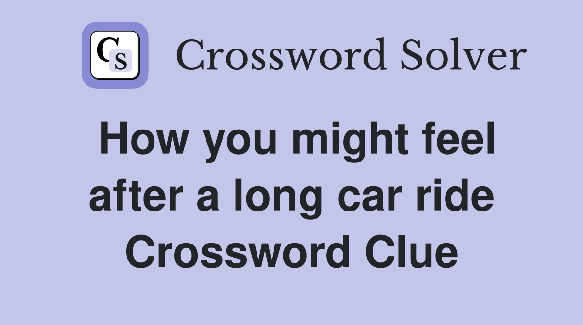 How you might feel after a long car ride Crossword Clue