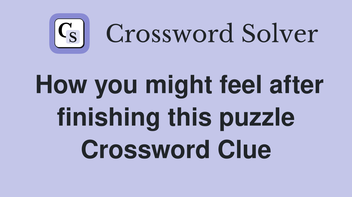 How you might feel after finishing this puzzle Crossword Clue