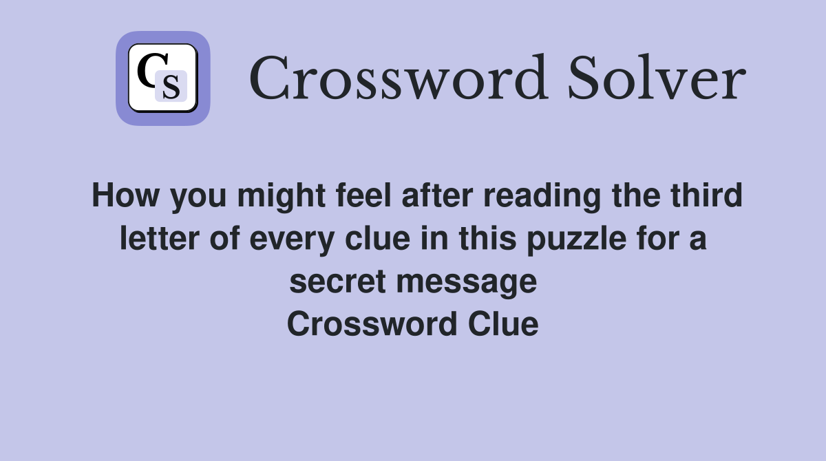 How you might feel after reading the third letter of every clue in this puzzle for a secret message Crossword Clue