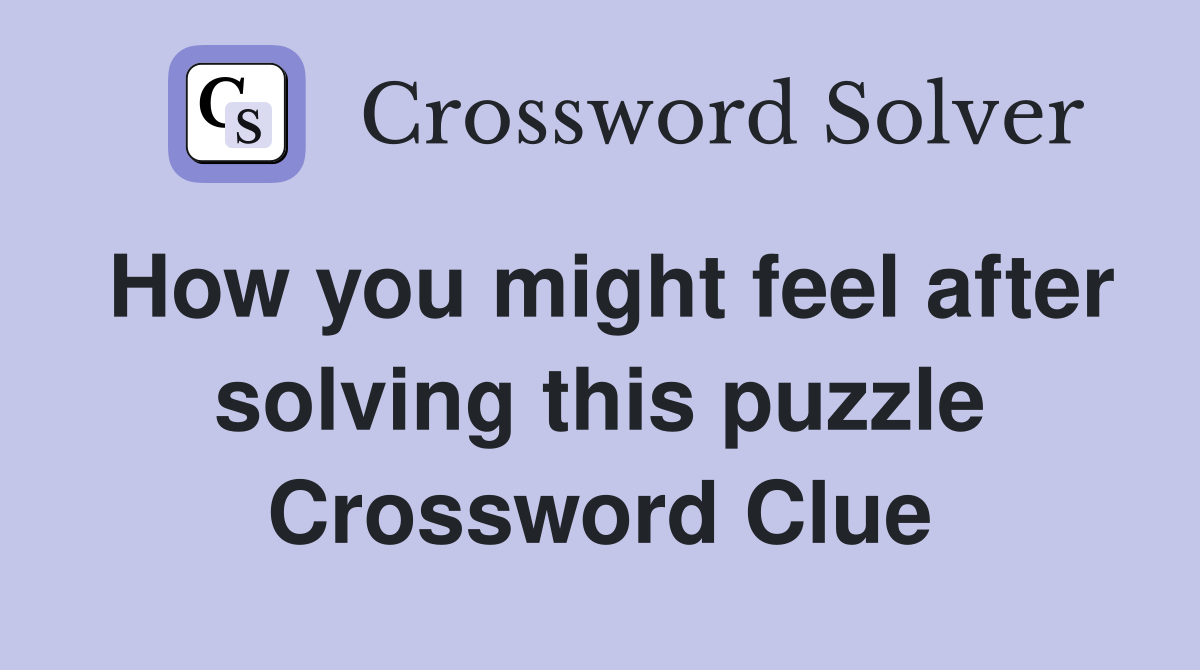 How you might feel after solving this puzzle Crossword Clue