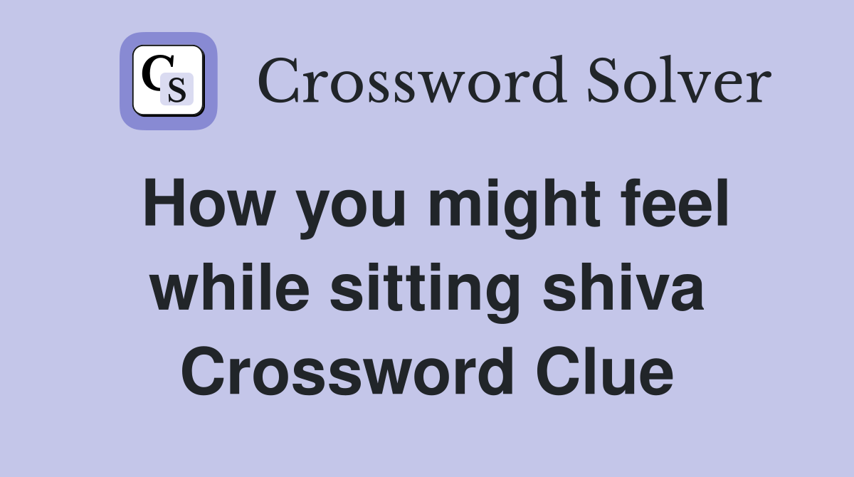 How you might feel while sitting shiva Crossword Clue