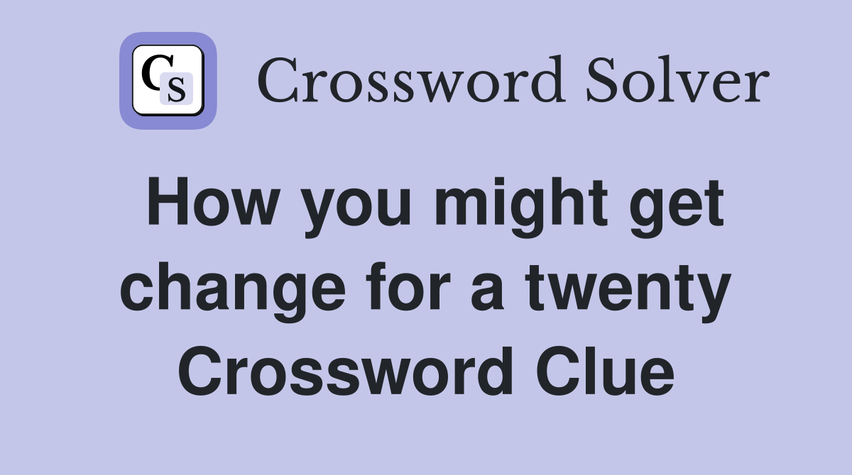 How you might get change for a twenty Crossword Clue
