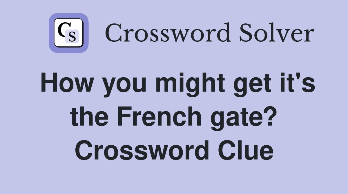 How you might get it's the French gate? Crossword Clue