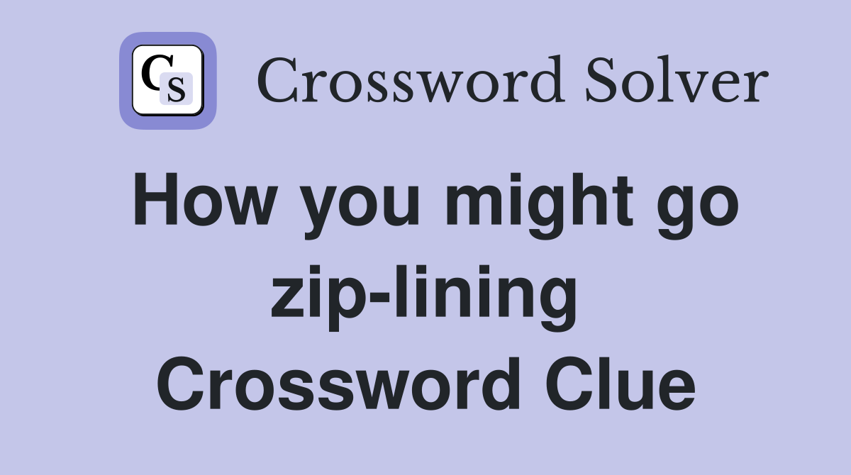 How you might go zip-lining Crossword Clue