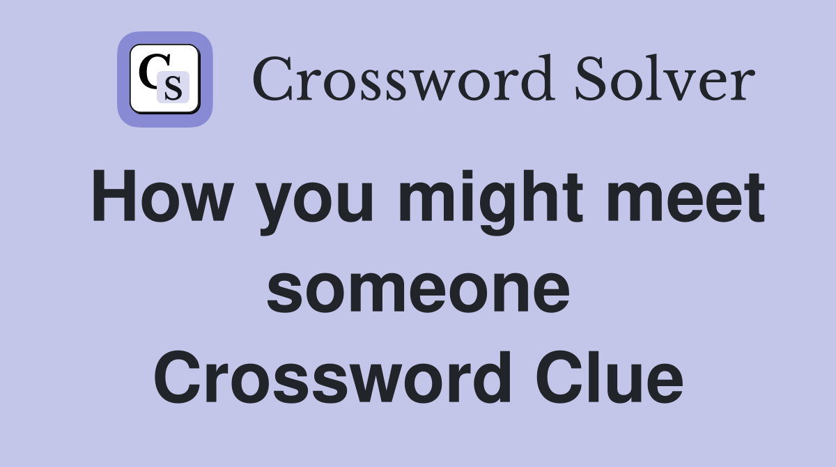 How you might meet someone Crossword Clue