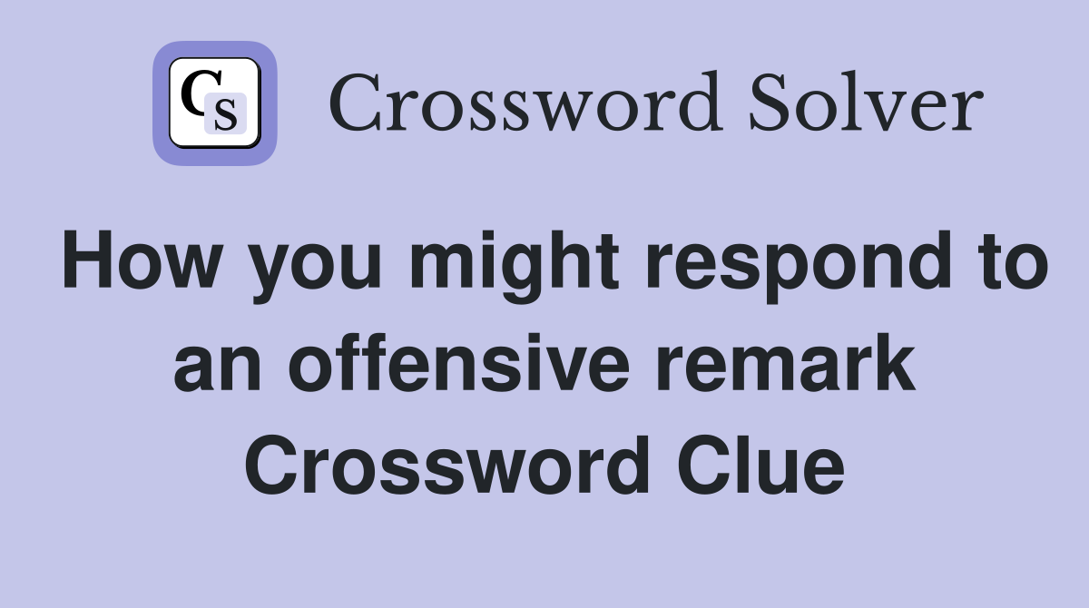 How you might respond to an offensive remark Crossword Clue