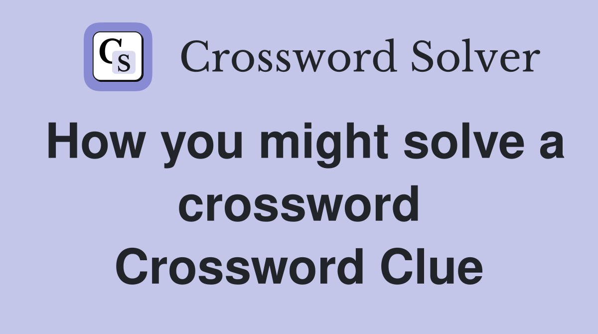 How you might solve a crossword Crossword Clue