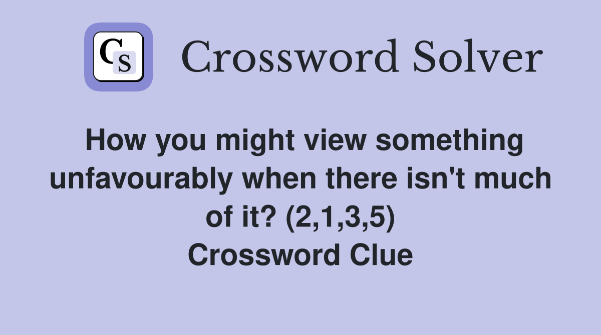 How you might view something unfavourably when there isn't much of it? (2,1,3,5) Crossword Clue