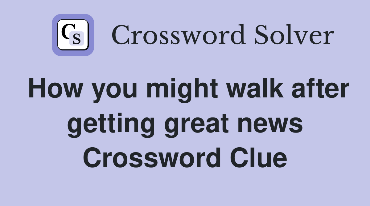 How you might walk after getting great news Crossword Clue