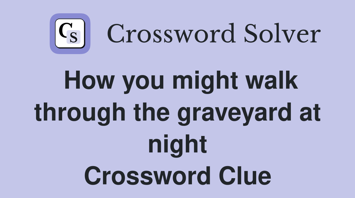 How you might walk through the graveyard at night Crossword Clue