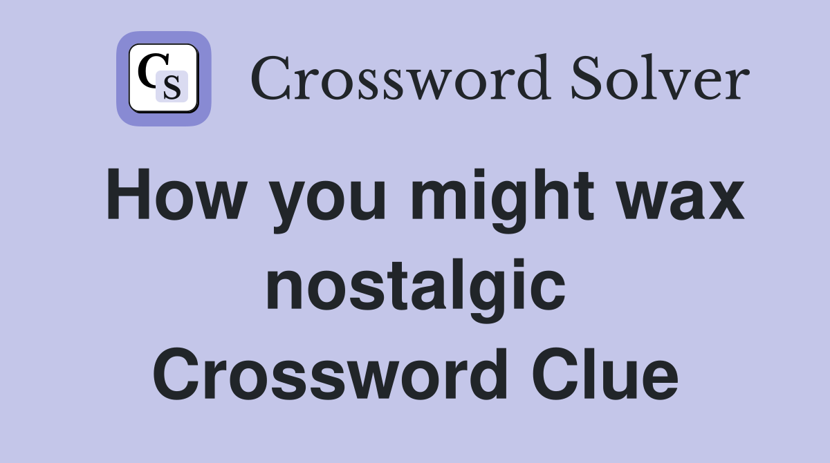 How you might wax nostalgic Crossword Clue