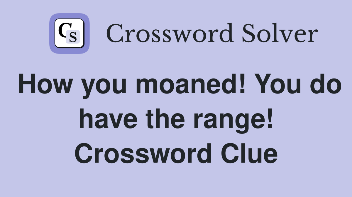 How you moaned! You do have the range! Crossword Clue