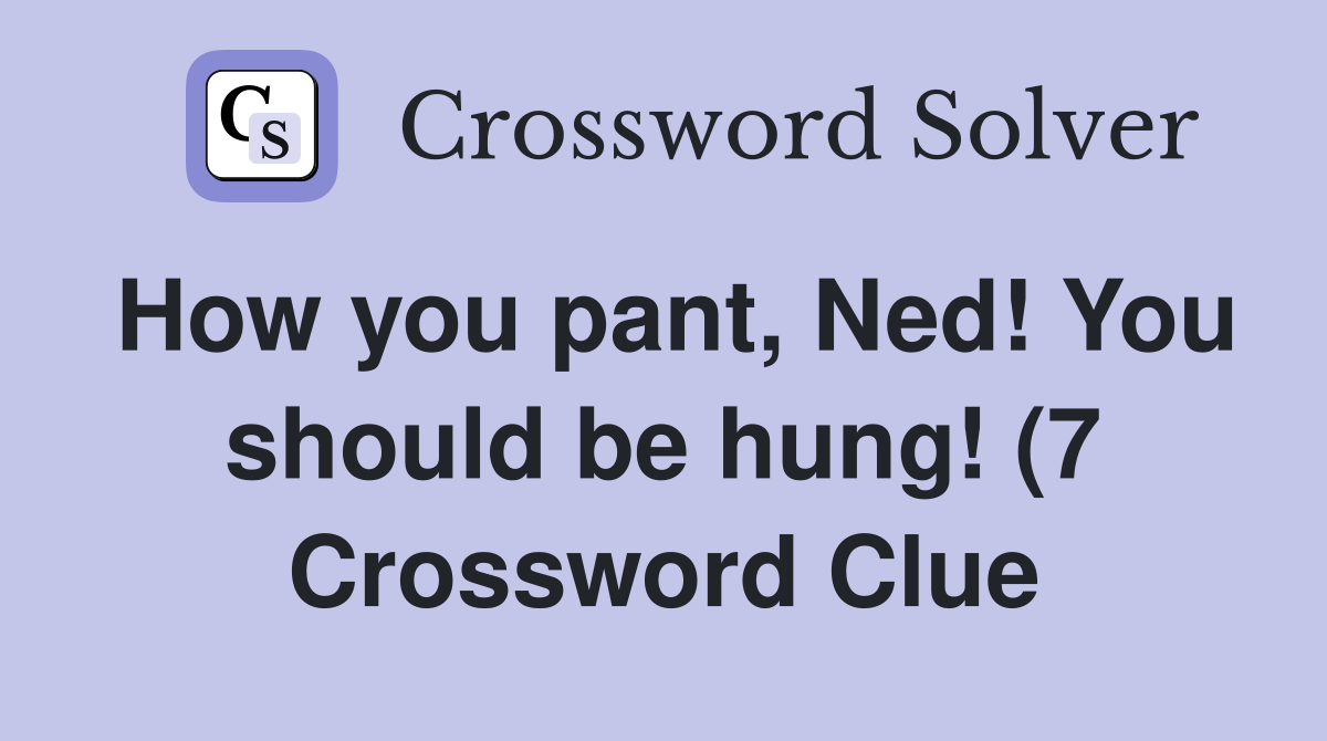 How you pant Ned You should be hung (7) Crossword Clue Answers How you pant Ned You should be hung (7) Crossword Clue Answers