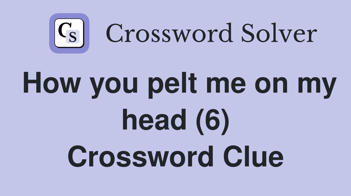How you pelt me on my head (6) Crossword Clue