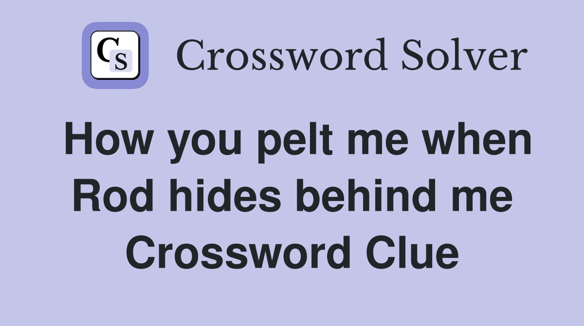 How you pelt me when Rod hides behind me Crossword Clue