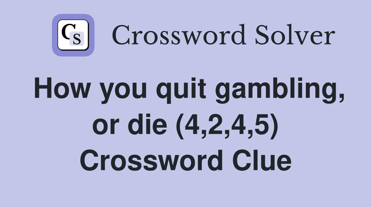 How you quit gambling, or die (4,2,4,5) Crossword Clue
