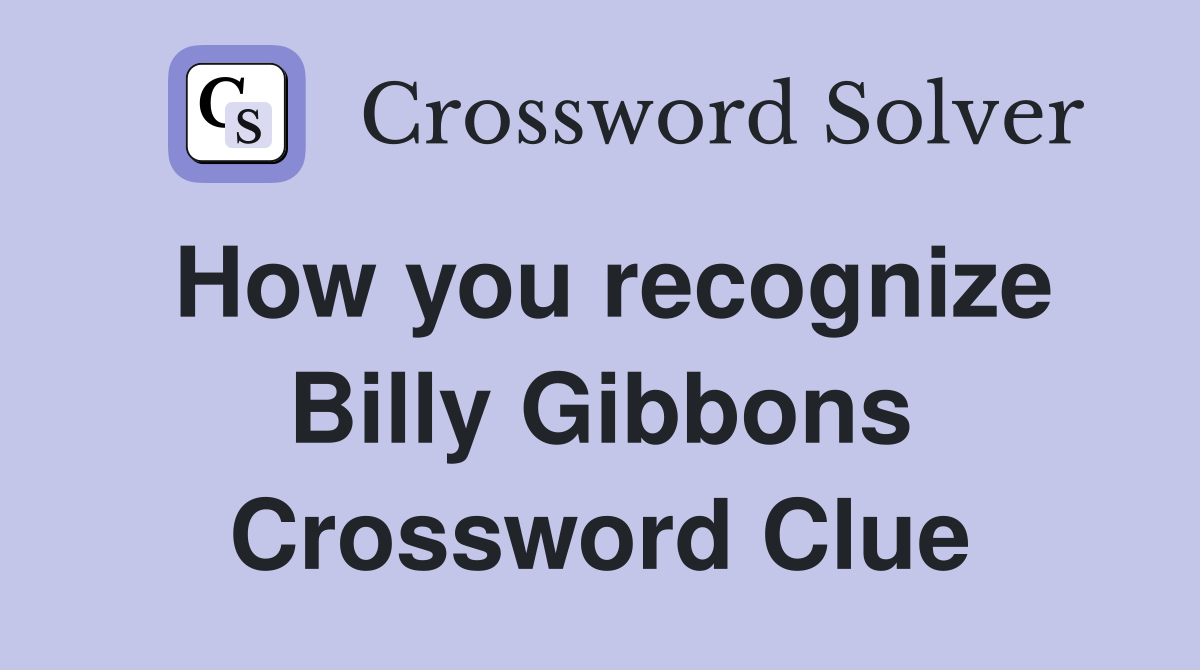 How you recognize Billy Gibbons Crossword Clue