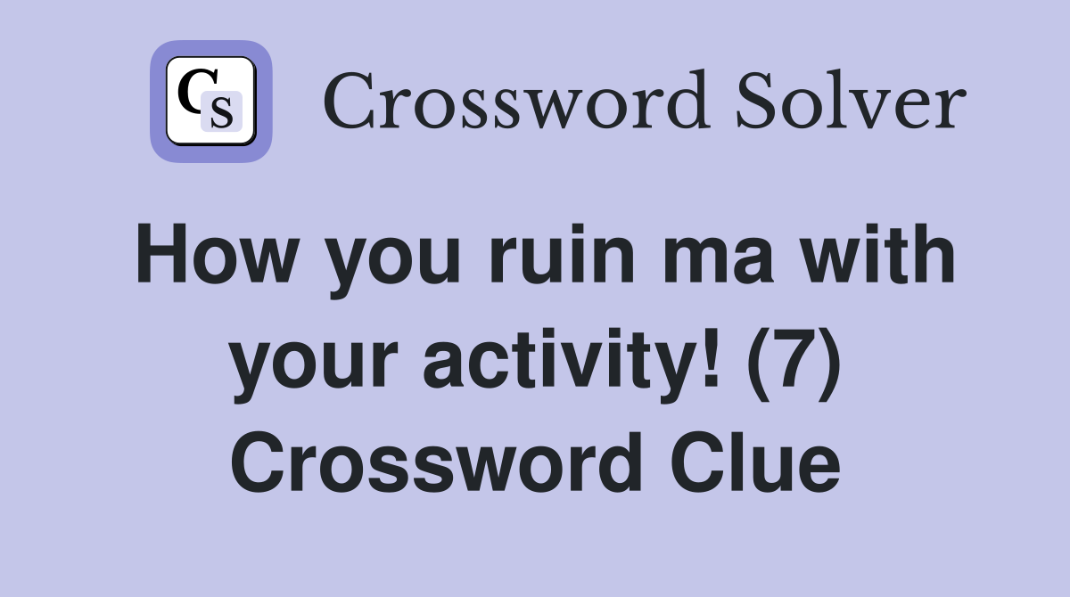 How you ruin ma with your activity! (7) Crossword Clue
