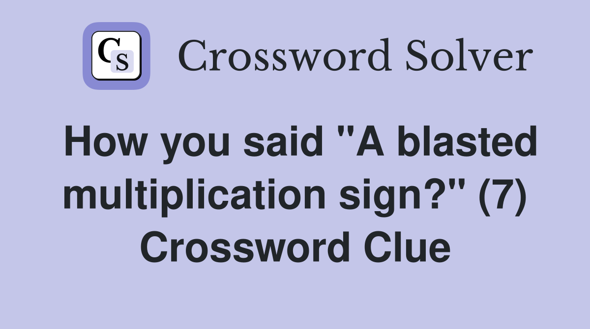 How you said "A blasted multiplication sign?" (7) Crossword Clue