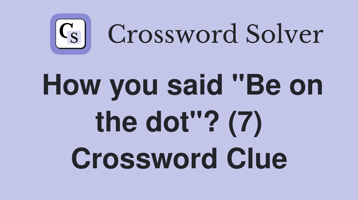 How you said "Be on the dot"? (7) Crossword Clue