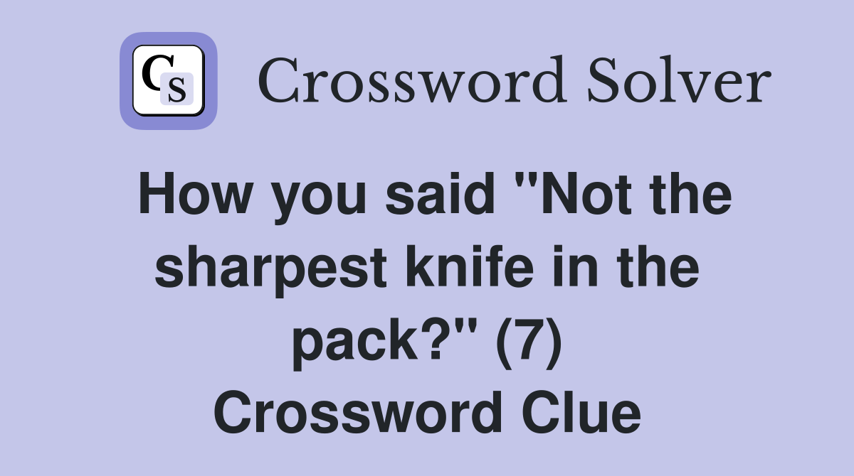 How you said "Not the sharpest knife in the pack?" (7) Crossword Clue