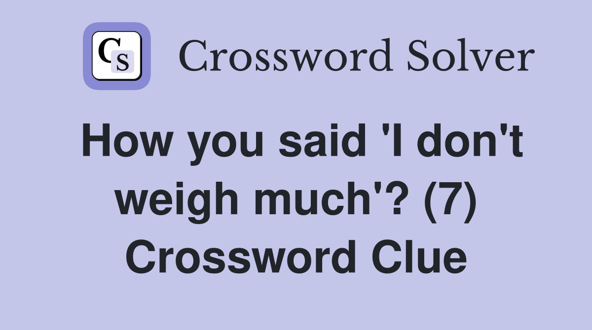 How you said 'I don't weigh much'? (7) Crossword Clue