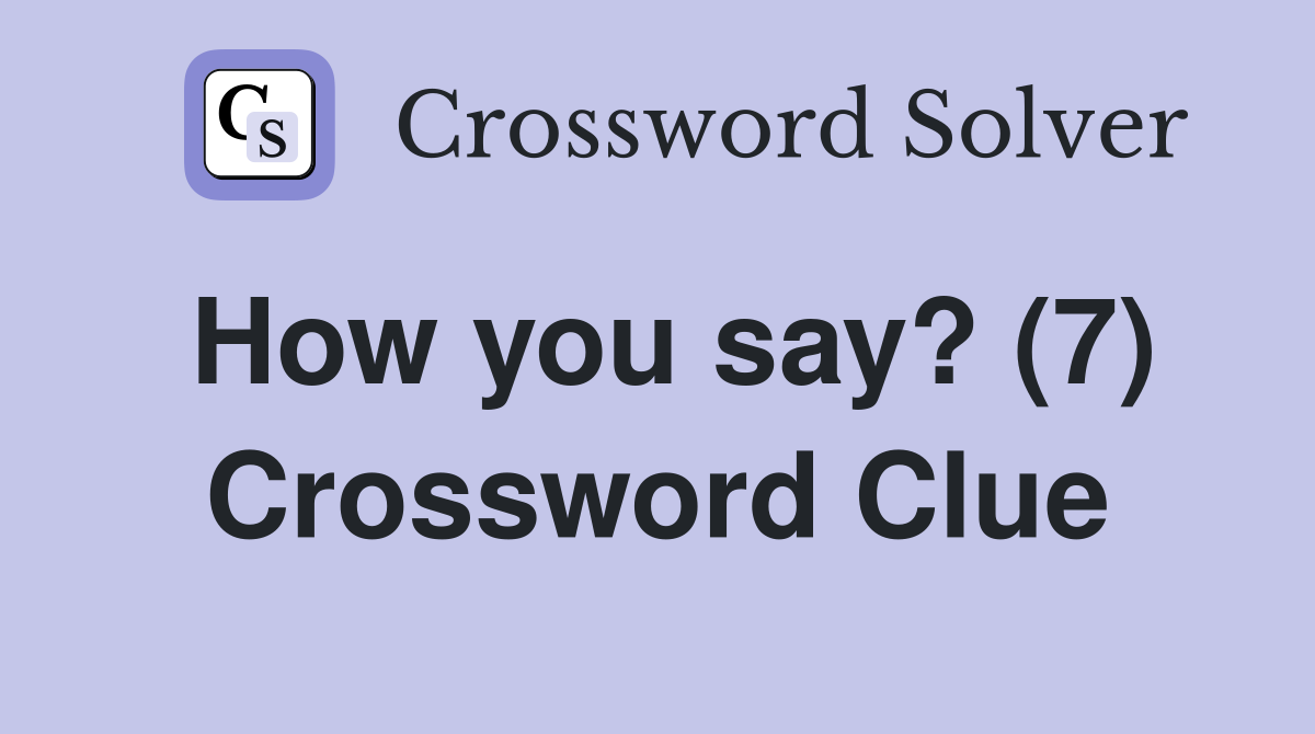 How you say? (7) Crossword Clue