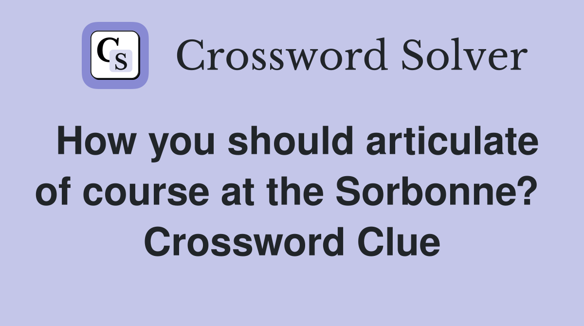 How you should articulate of course at the Sorbonne?  Crossword Clue