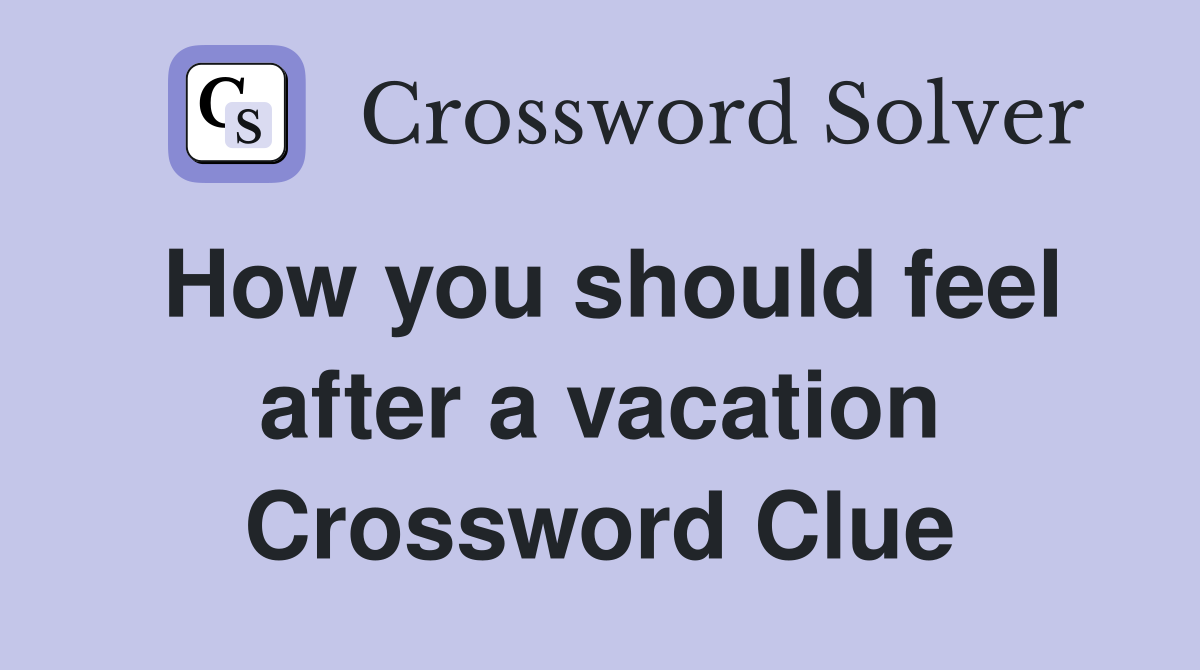 How you should feel after a vacation Crossword Clue