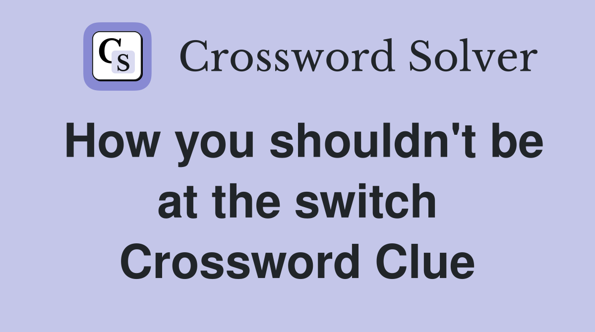 How you shouldn't be at the switch Crossword Clue
