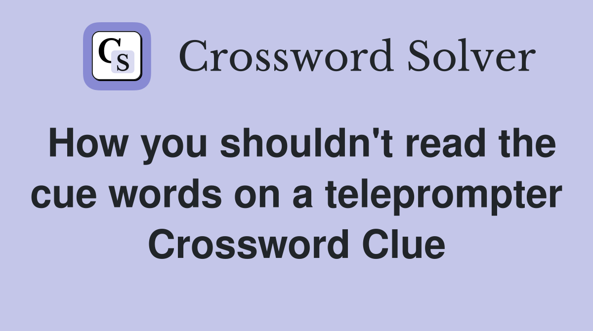 How you shouldn't read the cue words on a teleprompter Crossword Clue